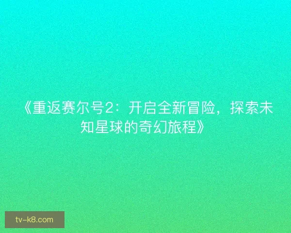 《重返赛尔号2：开启全新冒险，探索未知星球的奇幻旅程》