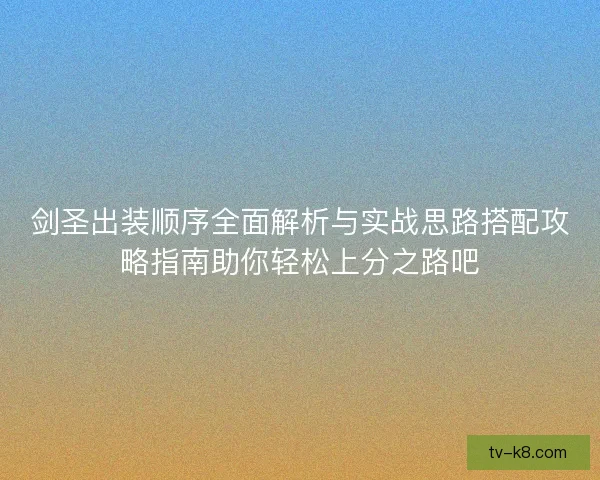 剑圣出装顺序全面解析与实战思路搭配攻略指南助你轻松上分之路吧