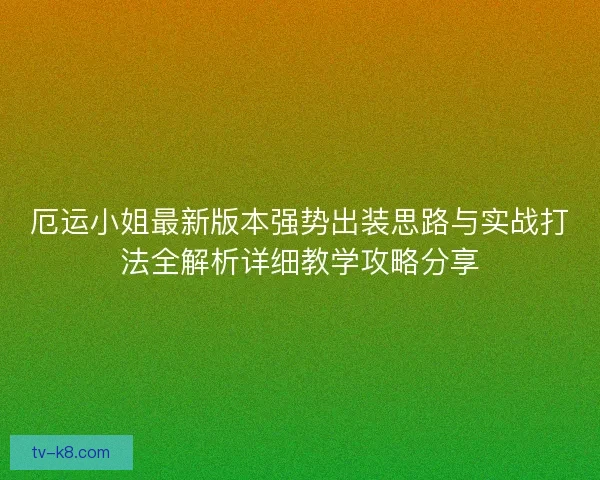 厄运小姐最新版本强势出装思路与实战打法全解析详细教学攻略分享