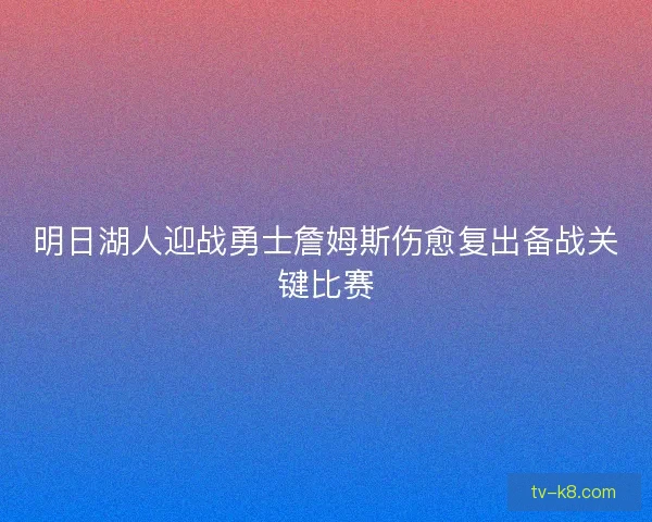 明日湖人迎战勇士詹姆斯伤愈复出备战关键比赛
