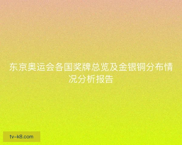 东京奥运会各国奖牌总览及金银铜分布情况分析报告